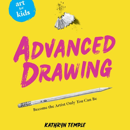 Art for Kids: Advanced Drawing: Become the Artist Only You Can Be