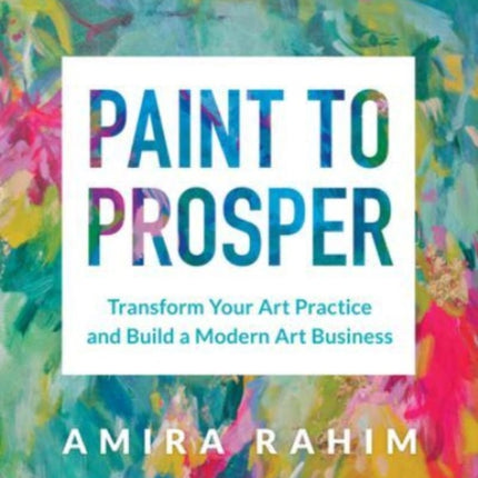 Paint to Prosper: Transform Your Art Practice and Build a Modern Art Business