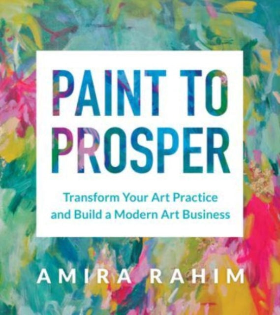 Paint to Prosper: Transform Your Art Practice and Build a Modern Art Business