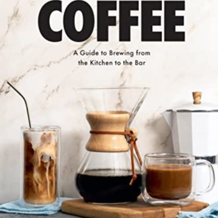 But First, Coffee: A Guide to Brewing from the Kitchen to the Bar