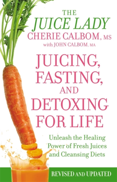 Juicing Fasting And Detoxing For Life Unleash the Healing Power of Fresh Juices and Cleansing Diets Revised Edition