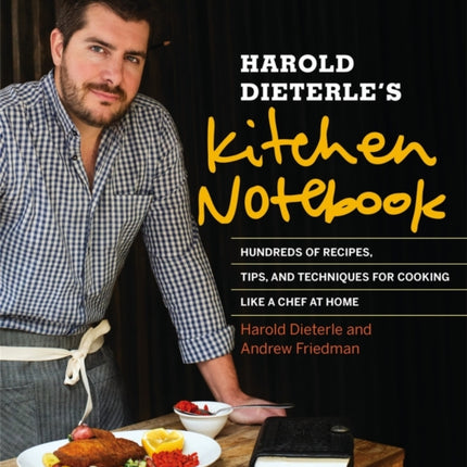 Harold Dieterle's Kitchen Notebook: Hundreds of Recipes, Tips, and Techniques for Cooking Like a Chef at Home