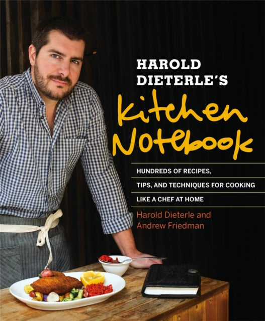 Harold Dieterle's Kitchen Notebook: Hundreds of Recipes, Tips, and Techniques for Cooking Like a Chef at Home