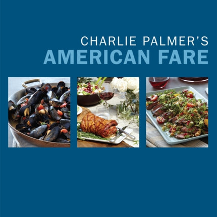 Charlie Palmer's American Fare: Great Dinners, Quick Classics, and Family Favorites