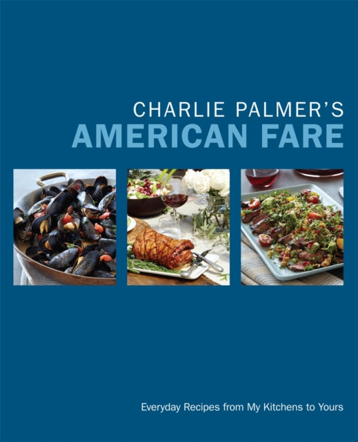 Charlie Palmer's American Fare: Great Dinners, Quick Classics, and Family Favorites