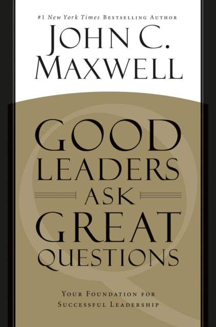 Good Leaders Ask Great Questions: Your Foundation for Successful Leadership