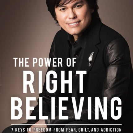 The Power of Right Believing: 7 Keys to Freedom from Fear, Guilt, and Addiction