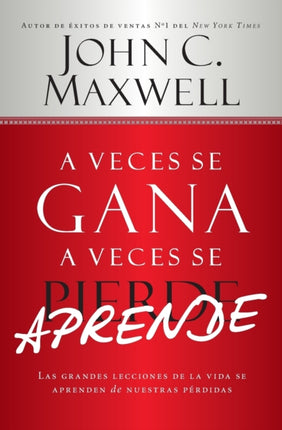 A Veces Se Gana - A Veces Aprende: Las Grandes Lecciones de la Vida Se Aprenden de Nuestras Perdidas