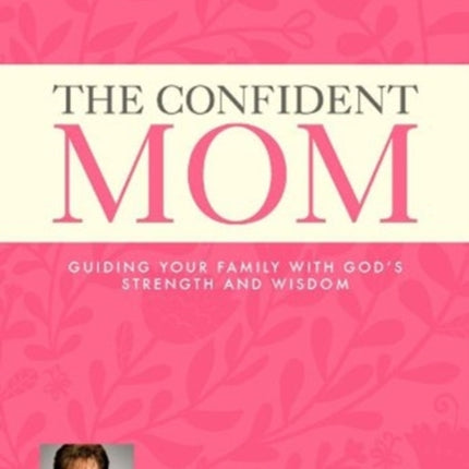 The Confident Mom: Guiding Your Family with God's Strength and Wisdom