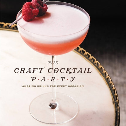 The Craft Cocktail Party: Amazing Drinks for Every Occasion