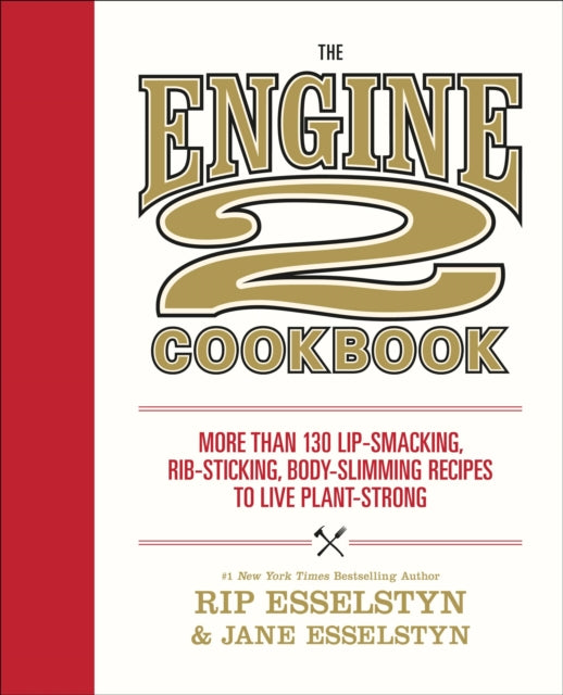 The Engine 2 Cookbook: More Than 130 Lip-Smacking, Rib-Sticking, Body-Slimming Recipes to Live Plant-Strong