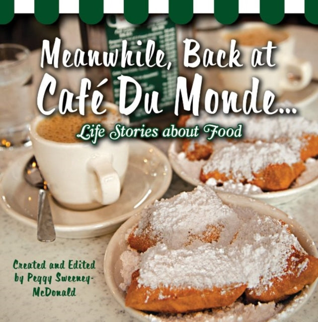 Meanwhile, Back at Café Du Monde . . .: Life Stories about Food