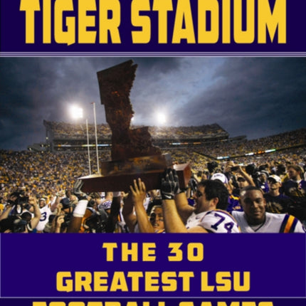 Legendary Tiger Stadium: The Thirty Greatest LSU Football Games