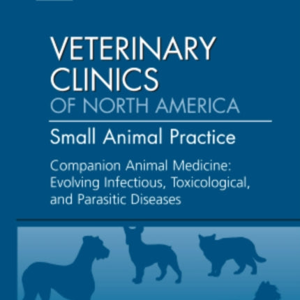 Companion Animal Medicine: Evolving Infectious, Toxicological, and Parasitic Diseases, An Issue of Veterinary Clinics: Small Animal Practice: Volume 41-6