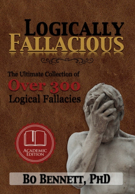 Logically Fallacious The Ultimate Collection of Over 300 Logical Fallacies Academic Edition