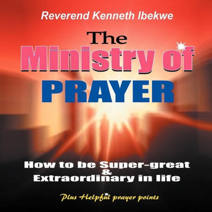 The Ministry of Prayer: How to be Super-great and Extraordinary in Life