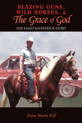 Blazing Guns Wild Horses  The Grace Of God The James Kilpatrick Story