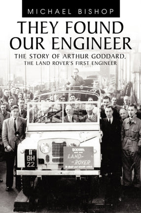 They Found Our Engineer The Story of Arthur Goddard The Land Rovers first Engineer