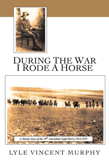 During The War I Rode A Horse A Cheeky Story Of The 10th Australian Light Horse 19141919