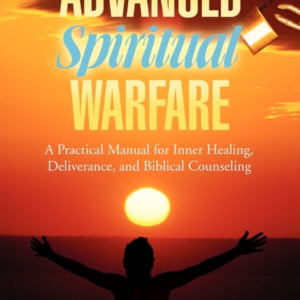 Advanced Spiritual Warfare A Practical Manual for Inner Healing Deliverance and Biblical Counseling Set the Captives Free Model