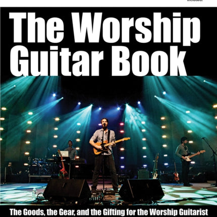 The Worship Guitar Book The Goods the Gear and the Gifting for the Worship Guitarist Worship Musician Presents