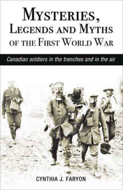 Mysteries, Legends and Myths of the First World War: Canadian Soldiers in the Trenches and in the Air