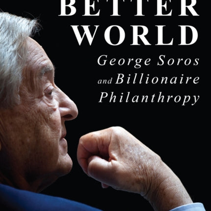 Buying a Better World: George Soros and Billionaire Philanthropy