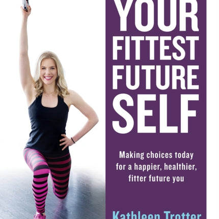 Your Fittest Future Self: Making Choices Today for a Happier, Healthier, Fitter Future You