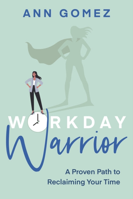 Workday Warrior: A Proven Path to Reclaiming Your Time