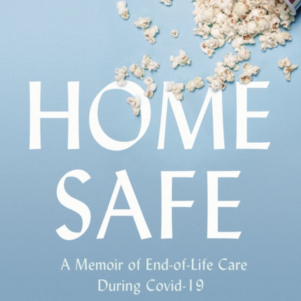 Home Safe: A Memoir of End-of-Life Care During Covid-19