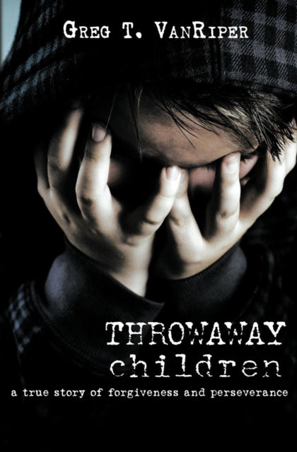Throwaway Children A True Story of Forgiveness and Perseverance