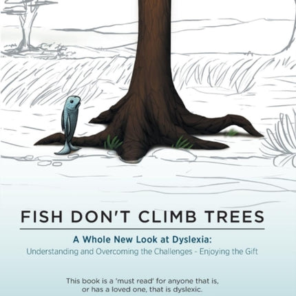 Fish Dont Climb Trees A Whole New Look at Dyslexia Understanding and Overcoming the Challenges  Enjoying the Gift
