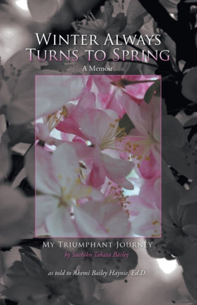 Winter Always Turns to Spring A Memoir My Triumphant Journey Sachiko Takata Bailey