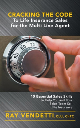 Cracking the Code to Life Insurance Sales for the Multi Line Agent 10 Essential Sales Skills to Help You and Your Sales Team Sell Life Insurance