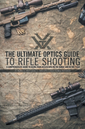 The Ultimate Optics Guide to Rifle Shooting A Comprehensive Guide to Using Your Riflescope on the Range and in the Field