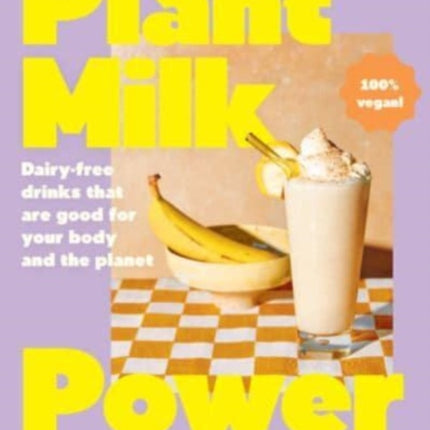 Plant Milk Power: Dairy-free drinks that are good for your body and the planet, from the author of Pasta Night and Good Mornings