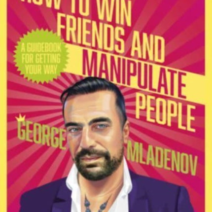 How To Win Friends And Manipulate People: A Guidebook for Getting Your Way