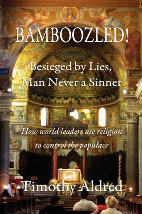 Bamboozled Besieged by Lies Man Never a Sinner How World Leaders Use Religion to Control the Populace