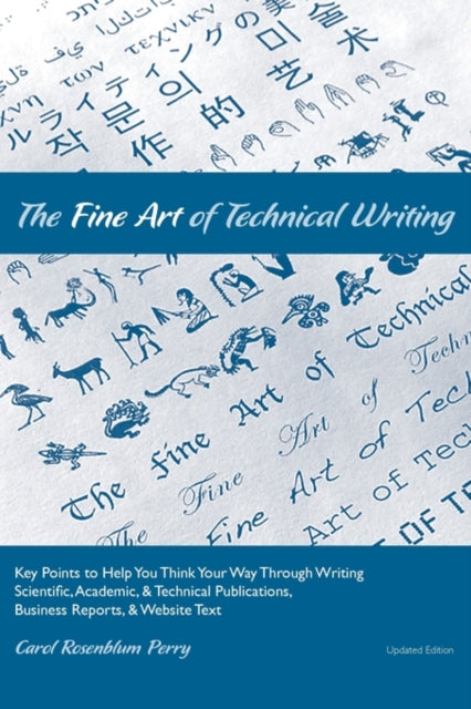 The Fine Art of Technical Writing Key Points to Help You Think Your Way Through Writing Scientific Academic and Technical Publications Business Reports and Website Text