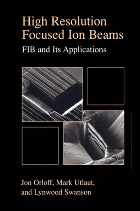 High Resolution Focused Ion Beams: FIB and its Applications: The Physics of Liquid Metal Ion Sources and Ion Optics and Their Application to Focused Ion Beam Technology