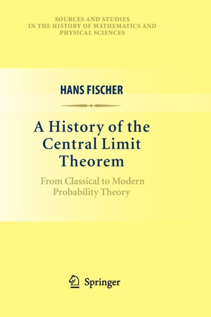 A History of the Central Limit Theorem From Classical to Modern Probability Theory Sources and Studies in the History of Mathematics and Physical Sciences