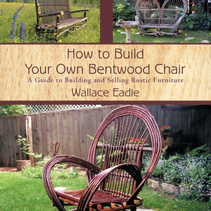 How to Build Your Own Bentwood Chair A Guide to Building and Selling Rustic Furniture