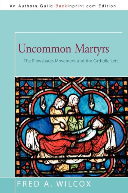 Uncommon Martyrs The Plowshares Movement and the Catholic Left