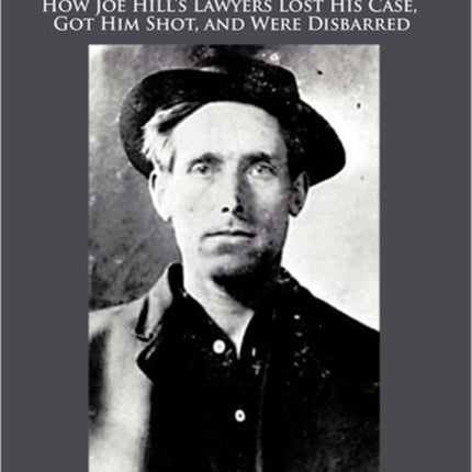 Pie in the Sky How Joe Hills Lawyers Lost His Case Got Him Shot and Were Disbarred