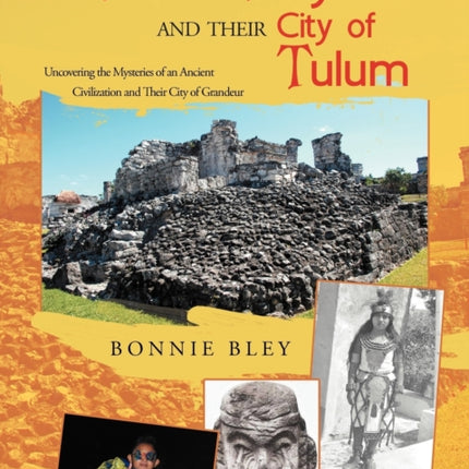 The Ancient Maya and Their City of Tulum Uncovering the Mysteries of an Ancient Civilization and Their City of Grandeur