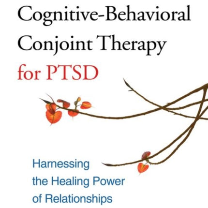 Cognitive-Behavioral Conjoint Therapy for PTSD: Harnessing the Healing Power of Relationships