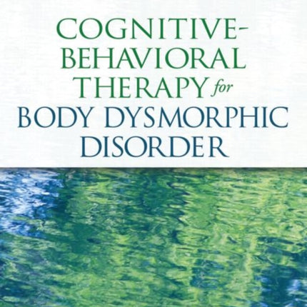 Cognitive-Behavioral Therapy for Body Dysmorphic Disorder: A Treatment Manual