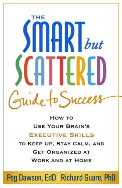 The Smart but Scattered Guide to Success: How to Use Your Brain's Executive Skills to Keep Up, Stay Calm, and Get Organized at Work and at Home