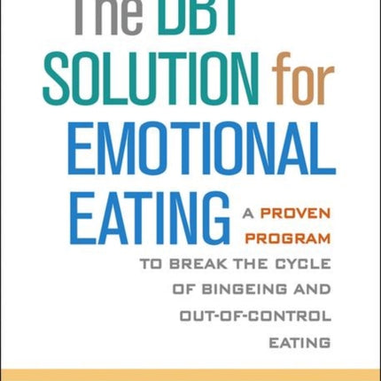 The DBT Solution for Emotional Eating: A Proven Program to Break the Cycle of Bingeing and Out-of-Control Eating