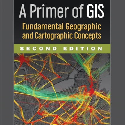 A Primer of GIS, Second Edition: Fundamental Geographic and Cartographic Concepts